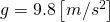  g  = 9.8 left[m/s^2 right]